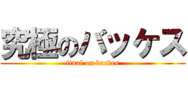 究極のバッケス (final on backes)