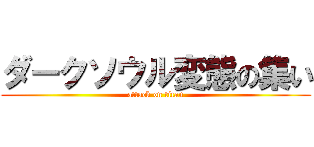 ダークソウル変態の集い (attack on titan)
