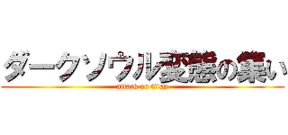 ダークソウル変態の集い (attack on titan)