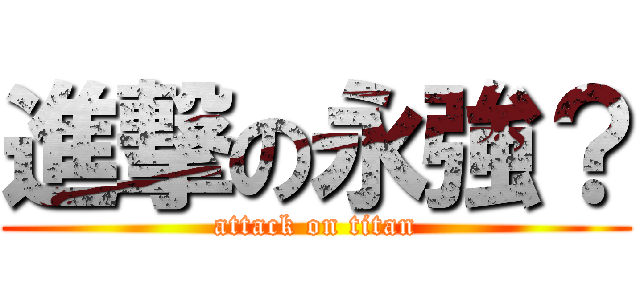 進撃の永強？ (attack on titan)