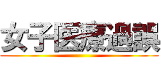 女子医療過誤 ()