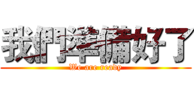 我們準備好了 (We are ready)