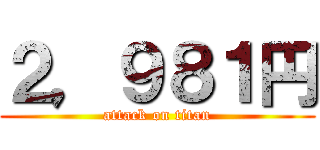 ２，９８１円 (attack on titan)