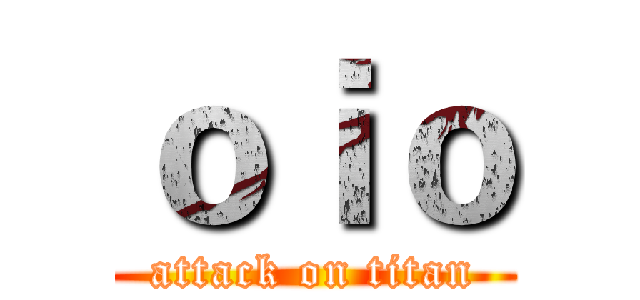 ｏｉｏ (attack on titan)