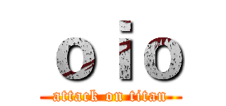 ｏｉｏ (attack on titan)
