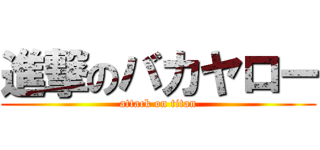 進撃のバカヤロー (attack on titan)