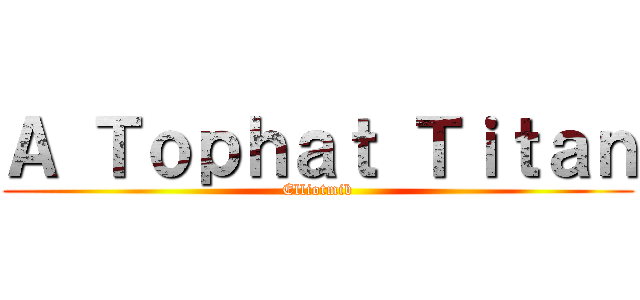 Ａ Ｔｏｐｈａｔ Ｔｉｔａｎ (Elliotmib)