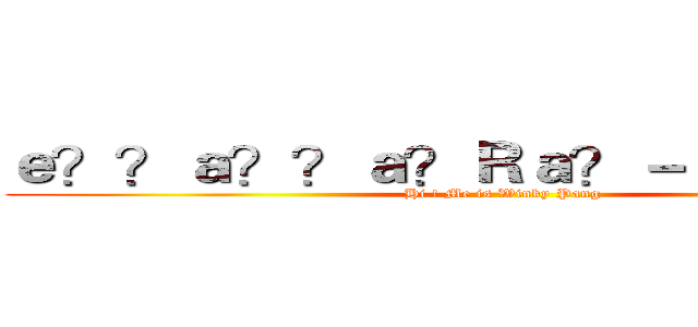 ｅ？？ａ？？ａ？Ｒａ？－ａ３３ｅ？？ (Hi ! Me is Winky Pang)