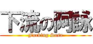 下流の阿詠 (Fucking Sasa)