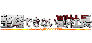 整理できない副社長 (attack on MASAKAZU)