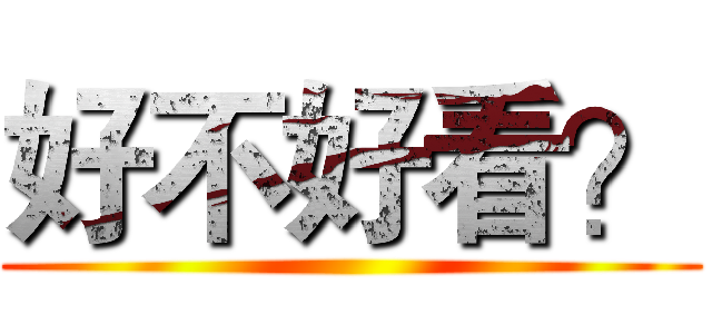 好不好看？ ()