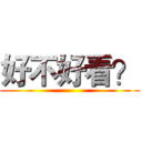 好不好看？ ()