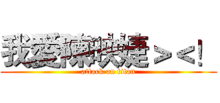 我愛陳映婕＞＜！ (attack on titan)