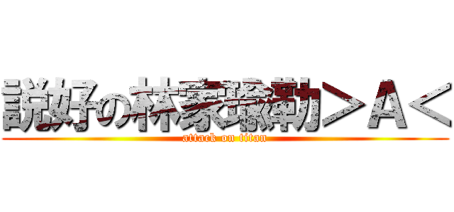 説好の林家瑜勒＞Ａ＜ (attack on titan)