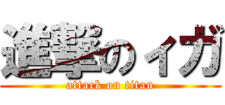 進撃のィガ (attack on titan)