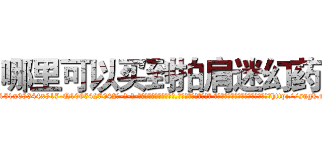 哪里可以买到拍肩迷幻药 (哪里可以买到拍肩迷幻药【电-话151x68344x817-Q1065427042元-吉-药-业】我们做的是长期生意,靠的是老客户长期支持 哪里可以买到拍肩迷幻药在发表了一篇http://sngk.net/2rWbYD

参考消息网我们做的是长期生意,靠的是老客户长期支持也许我们早该意识到，就连鲍勃·霍斯金斯（金球奖戏剧类电影男主角 
)