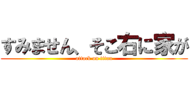 すみません、そこ右に家が (attack on titan)