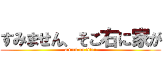 すみません、そこ右に家が (attack on titan)