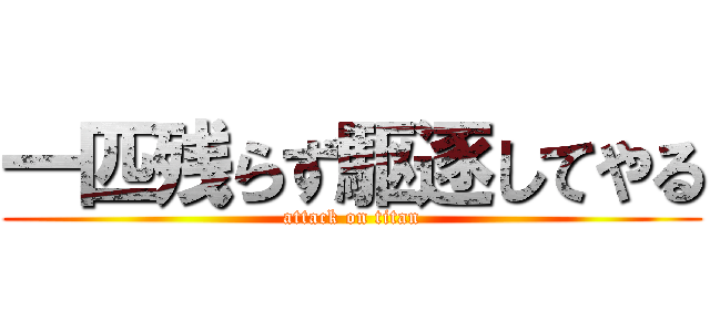 一匹残らず駆逐してやる (attack on titan)