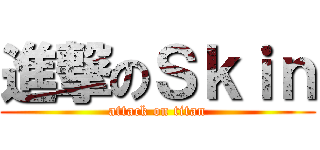 進撃のＳｋｉｎ (attack on titan)