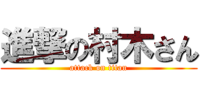 進撃の村木さん (attack on titan)
