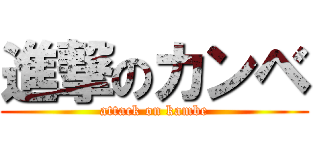 進撃のカンベ (attack on kambe)