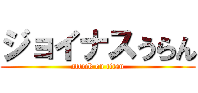 ジョイナスうらん (attack on titan)