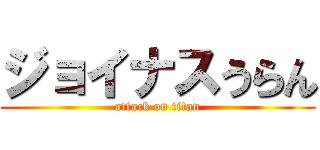 ジョイナスうらん (attack on titan)