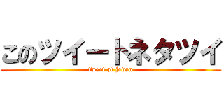このツイートネタツイ (tweet of jodan)