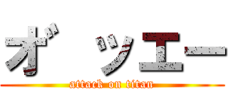 オ゛ッエー (attack on titan)