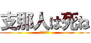 支那人は死ね (中国滅べ！)