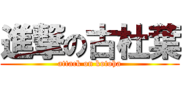 進撃の古杜葉 (attack on kotoha)
