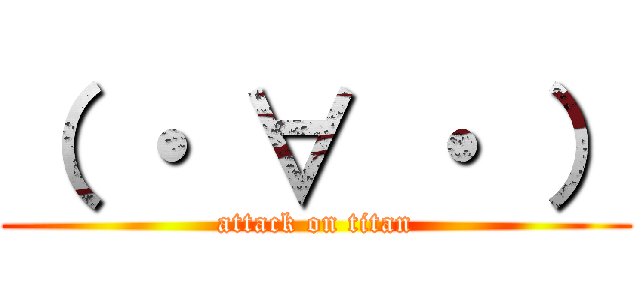 （ ・ ∀ ・ ） (attack on titan)