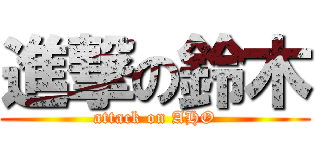 進撃の鈴木 (attack on AHO)