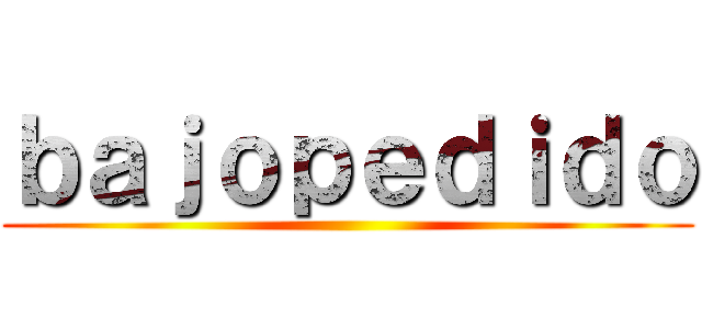 ｂａｊｏｐｅｄｉｄｏ ()