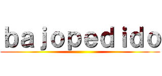 ｂａｊｏｐｅｄｉｄｏ ()