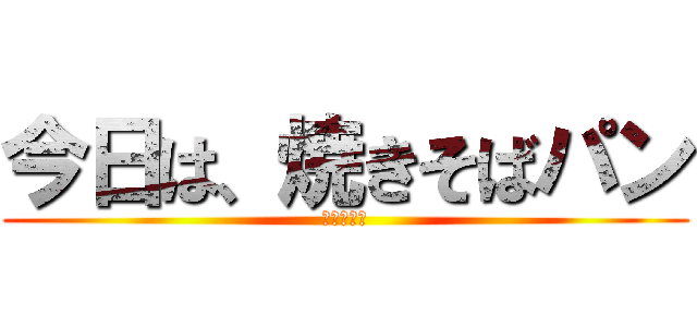 今日は、焼きそばパン (まめちゃん)