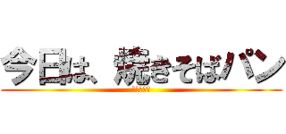 今日は、焼きそばパン (まめちゃん)