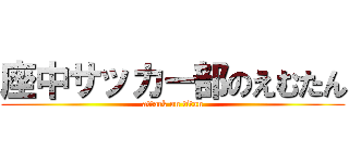 座中サッカー部のえむたん (attack on titan)