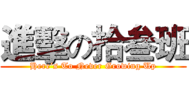 進擊の拾叁班 (Here‘s To Never Growing Up)