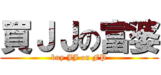 買ＪＪの富婆 (buy JJ on FP)