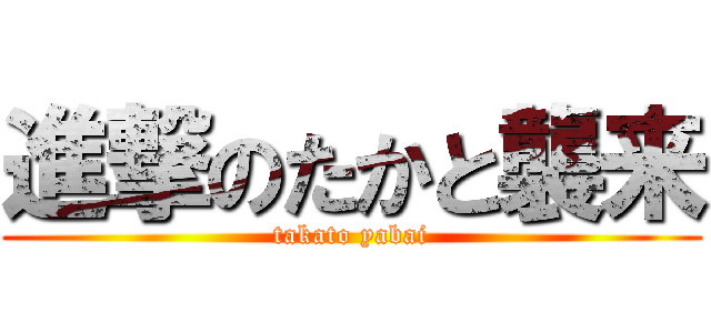 進撃のたかと襲来 (takato yabai)