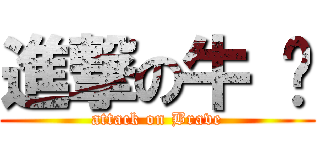 進撃の牛 奶 (attack on Brave)