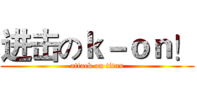 进击のｋ－ｏｎ！ (attack on titan)