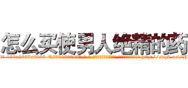怎么买使男人绝精的药 (怎么买使男人绝精的药【电-186x2687x6963-Q278180069元-吉-药-业】我们做的是长期生意,靠的是老客户长期支持 http://sngk.net/HZGoOW
)