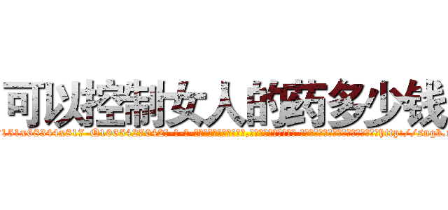 可以控制女人的药多少钱 (可以控制女人的药多少钱【电-话151x68344x817-Q1065427042元-吉-药-业】我们做的是长期生意,靠的是老客户长期支持 可以控制女人的药多少钱在发表了一篇http://sngk.net/98VpU5

参考消息网我们做的是长期生意,靠的是老客户长期支持也许我们早该意识到，就连鲍勃·霍斯金斯（金球奖戏剧类电影男主角 
)