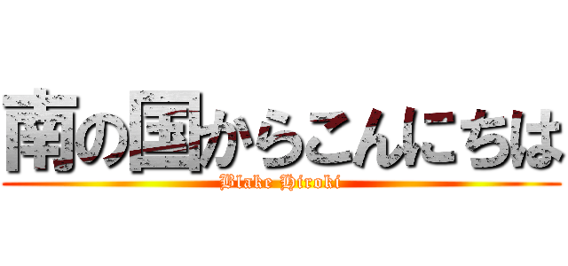 南の国からこんにちは (Blake Hiroki)