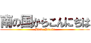 南の国からこんにちは (Blake Hiroki)