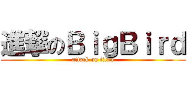 進撃のＢｉｇＢｉｒｄ (attack on titan)