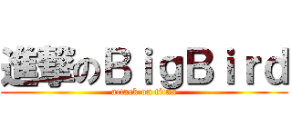 進撃のＢｉｇＢｉｒｄ (attack on titan)